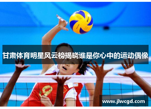 甘肃体育明星风云榜揭晓谁是你心中的运动偶像