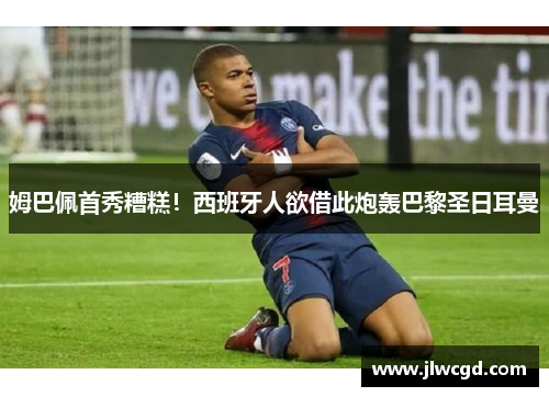 姆巴佩首秀糟糕！西班牙人欲借此炮轰巴黎圣日耳曼