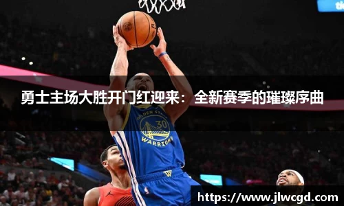 勇士主场大胜开门红迎来：全新赛季的璀璨序曲