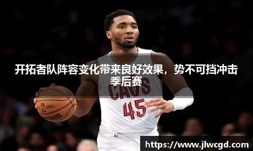 开拓者队阵容变化带来良好效果，势不可挡冲击季后赛