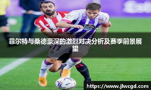 菲尔特与桑德豪深的激烈对决分析及赛季前景展望