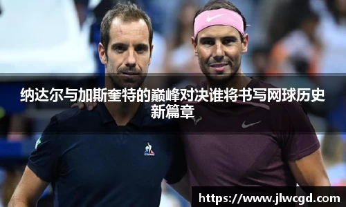 纳达尔与加斯奎特的巅峰对决谁将书写网球历史新篇章
