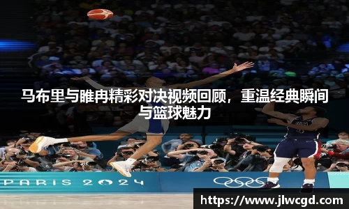 马布里与睢冉精彩对决视频回顾，重温经典瞬间与篮球魅力