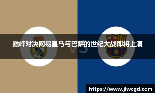 巅峰对决网易皇马与巴萨的世纪大战即将上演