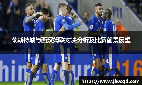 莱斯特城与西汉姆联对决分析及比赛前景展望