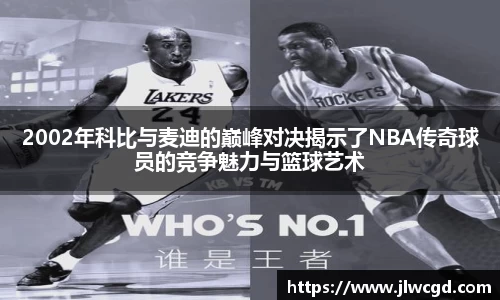 2002年科比与麦迪的巅峰对决揭示了NBA传奇球员的竞争魅力与篮球艺术