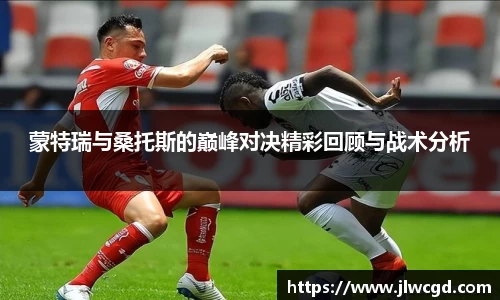 蒙特瑞与桑托斯的巅峰对决精彩回顾与战术分析