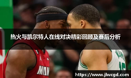 热火与凯尔特人在线对决精彩回顾及赛后分析