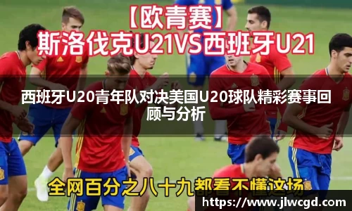 西班牙U20青年队对决美国U20球队精彩赛事回顾与分析