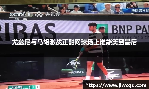 尤兹尼与马胡激战正酣网球场上谁能笑到最后