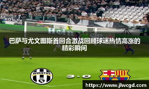 巴萨与尤文图斯首回合激战回顾球迷热情高涨的精彩瞬间