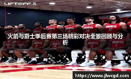 火箭与爵士季后赛第三场精彩对决全景回顾与分析