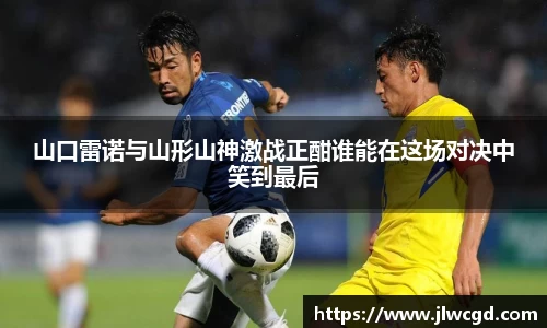 山口雷诺与山形山神激战正酣谁能在这场对决中笑到最后