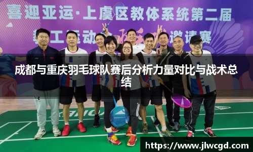 成都与重庆羽毛球队赛后分析力量对比与战术总结