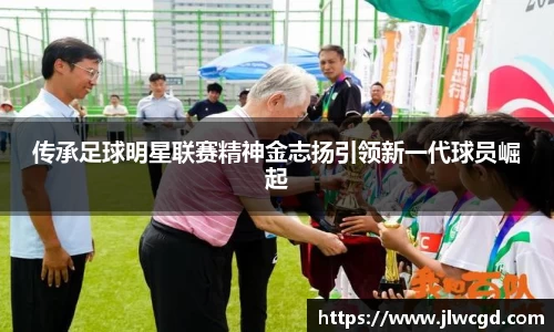 传承足球明星联赛精神金志扬引领新一代球员崛起