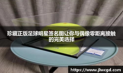 珍藏正版足球明星签名图让你与偶像零距离接触的完美选择