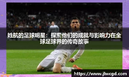 姓航的足球明星：探索他们的成就与影响力在全球足球界的传奇故事