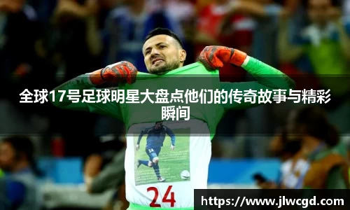 全球17号足球明星大盘点他们的传奇故事与精彩瞬间