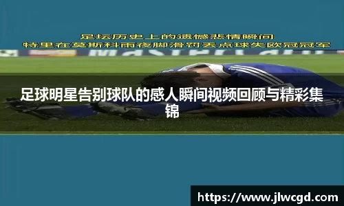 足球明星告别球队的感人瞬间视频回顾与精彩集锦