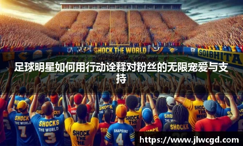 足球明星如何用行动诠释对粉丝的无限宠爱与支持